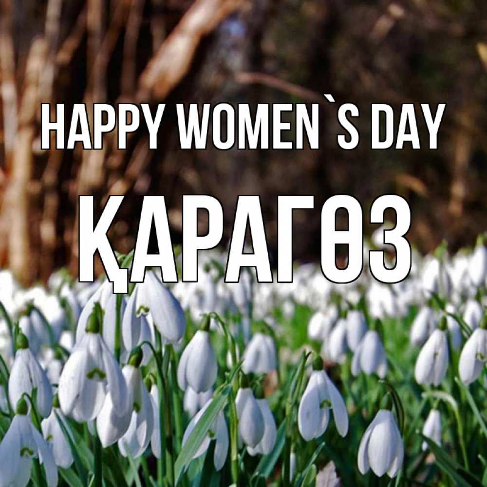 Greetings card с именем, ҚАРАГӨЗ happy women`s day с подснежниками 1 Greetings with text for free download 
